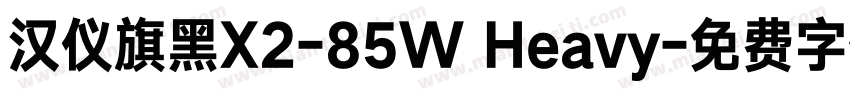 汉仪旗黑X2-85W Heavy字体转换